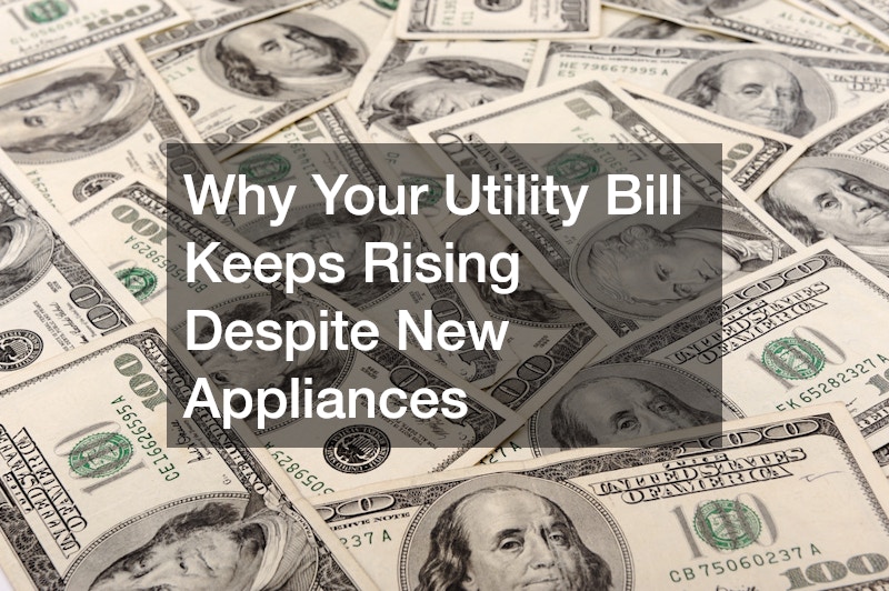 Why Your Utility Bill Keeps Rising Despite New Appliances