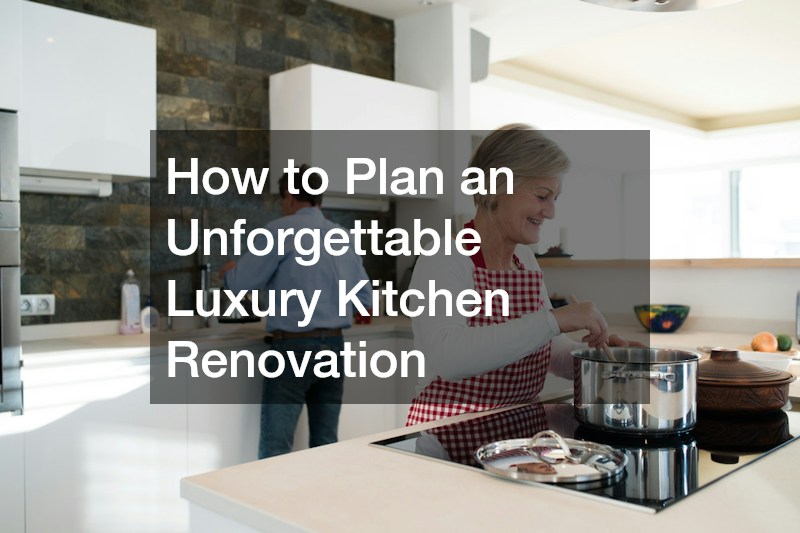 How to Plan an Unforgettable Luxury Kitchen Renovation