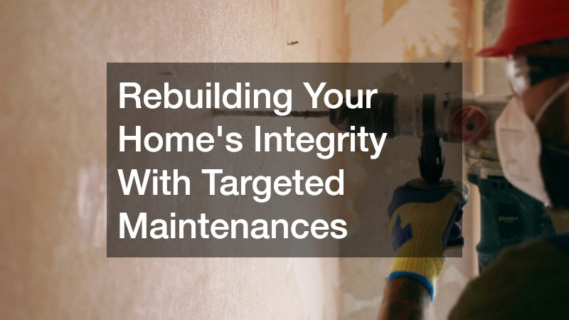 Rebuilding Your Homes Integrity With Targeted Maintenances
